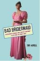 Bad Bridesmaid: Bachelorette Brawls and Taffeta Tantrums--Tales from the Front Lines