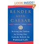 Render unto Caesar: Serving the Nation by Living Our Catholic Beliefs in Political Life