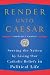 Render unto Caesar: Serving the Nation by Living Our Catholic Beliefs in Political Life