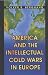 America and the Intellectual Cold Wars in Europe: Shepard Stone Between Philanthropy, Academy and Diplomacy