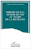 Miroir social, estime de soi au temps de la retraite: Analyse du discours d'adultes �g�s sur l'�valuation interpersonnelle et l'auto-�valuation