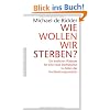 Wie wollen wir sterben?: Ein �rztliches Pl�doyer f�r eine neue Sterbekultur in Zeiten der Hochleistungsmedizin