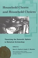 Household Chores and Household Choices: Theorizing the Domestic Sphere in Historical Archaeology