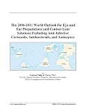 The 2006-2011 World Outlook for Eye and Ear Preparations and Contact Lens Solutions Excluding Anti-Infective Corticoids, Antibacterials, and Antiseptics