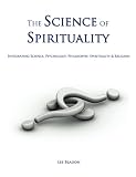 The Science of Spirituality: Integrating Science, Psychology, Philosophy, Spirituality & Religion
