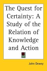 The Quest for Certainty: A Study of the Relation of Knowledge And Action
