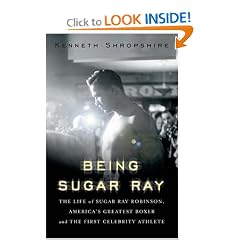Being Sugar Ray: The Life of Sugar Ray Robinson, America's Greatest Boxer and the First Celebrity Athlete