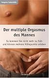 Der multiple Orgasmus des Mannes. So kommen Sie nicht mehr zu frueh und koennen mehrere Hoehepunkte erleben.