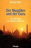 Der Skeptiker und der Guru: Auf dem Weg zur eigenen Wahrheit - B&auml;rbel Mohr