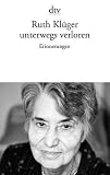 unterwegs verloren: Erinnerungen - Ruth Kl&uuml;ger