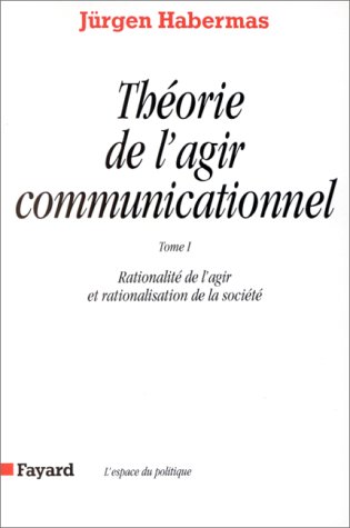 Théorie de l'agir communicationnel, tome 1 : Rationnalité de l'action et rationnalisation de la société