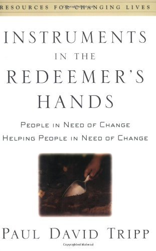 By Paul David Tripp - Instruments in the Redeemer's Hands: People in Need of Change Helping People in Need of Change (9.1.2002)