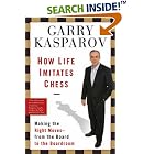 How Life Imitates Chess: Making the Right Moves, from the Board to the Boardroom by  Garry Kasparov