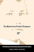 The Mysterious Private Thompson: The Double Life of Sarah Emma Edmonds, Civil War Soldier