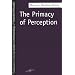 The Primacy of Perception: And Other Essays on Phenomenological Psychology, the Philosophy of Art, History and Politics (SPEP)