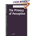 The Primacy of Perception: And Other Essays on Phenomenological Psychology, the Philosophy of Art, History and Politics (SPEP)
