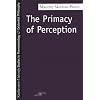 The Primacy of Perception: And Other Essays on Phenomenological Psychology, the Philosophy of Art, History and Politics
