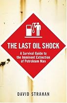 The Last Oil Shock: A Survival Guide to the Imminent Extinction of Petroleum Man