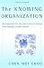 The Knowing Organization: How Organizations Use Information to Construct Meaning, Create Knowledge, and Make Decisions