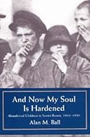 And Now My Soul Is Hardened: Abandoned Children in Soviet Russia, 1918-1930