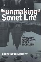 The Unmaking of Soviet Life: Everyday Economies After Socialism (Culture & Society After Socialism)