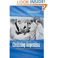 Civilizing Argentina: Science, Medicine, and the Modern State by Julia Rodriguez
