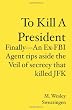 To Kill A President: Finally---An Ex-FBI Agent rips aside the veil of secrecy that killed JFK