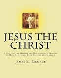 Jesus the Christ: A Study of the Messiah and His Mission according to Holy Scriptures both Ancient and Modern