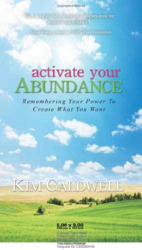 Activate Your Abundance Remembering Your Power to Create What You Want, by Kim Caldwell
