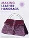 Making Leather Handbags: Inspirational Designs with Step-by-step Instructions and 9 Pull-out Master Patterns