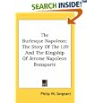 The Burlesque Napoleon: The Story of the Life and the Kingship of Jerome Napoleon Bonaparte by Philip W. Sergeant