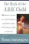 The Myth of the A.D.D Child:50 Ways to Improve Your Child's Behavior and Attention Span Without Drugs, Labels, or Coercion