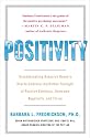 Positivity: Groundbreaking Research Reveals How to Embrace the Hidden Strength of Positive Emotions, Overcome Negativity, and Thrive