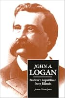 John A. Logan: Stalwart Republican from Illinois (Shawnee Classics (Reprinted))