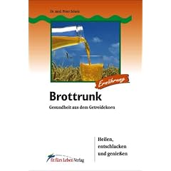 Brottrunk: Gesundheit aus dem Getreidekorn. Heilen, entschlacken und genie�en