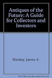 Antiques of the future : a guide for collectors and investors