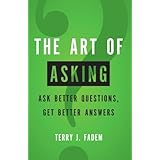 The Art of Asking: Ask Better Questions, Get Better Answers