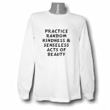 Practice Random Kindness & Senseless Acts Of Beauty Long Sleeve T-shirt Large White