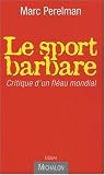 Le sport barbare : Critique d'un fl�au mondial