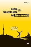Gottes sch�nste Gabe ist der Schwabe!: Ein heiteres w�rttembergisches Manifest - Wulf Wager