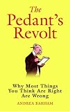 The Pedants Revolt: Why Most Things You Think Are Right Are Wrong