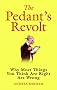 The Pedant's Revolt: Why Most Things You Think are Right are Wrong