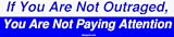 If You Are Not Outraged, You Are Not Paying Attention Bumper Sticker