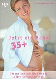 Produkt-Bild: Jetzt ein Baby. 35 plus. Gesund und gl&uuml;cklich in der sp&auml;ten Schwangerschaft. Empfohlen von "Wir machen ein Baby" auf Sat 1.