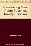 Reinventing man : the robot becomes reality