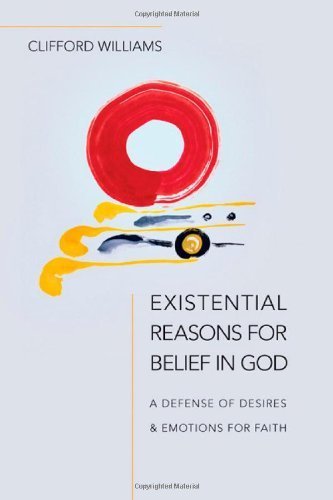 Existential Reasons for Belief in God: A Defense of Desires and Emotions for Faith by Clifford Williams (2011-02-23)