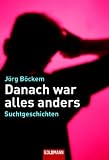 Danach war alles anders: Suchtgeschichten - J&ouml;rg B&ouml;ckem
