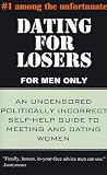 Dating for Losers, for Men Only: An Uncensored Politically Incorrect Self-Help Guide to Meeting and Dating Women