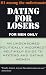 Book Dating for Losers, for Men Only: An Uncensored Politically Incorrect Self-Help Guide to Meeting and Dating Women