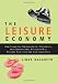 The Leisure Economy: How Changing Demographics, Economics, and Generational Attitudes Will Reshape Our Lives and Our Industries